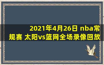 2021年4月26日 nba常规赛 太阳vs篮网全场录像回放